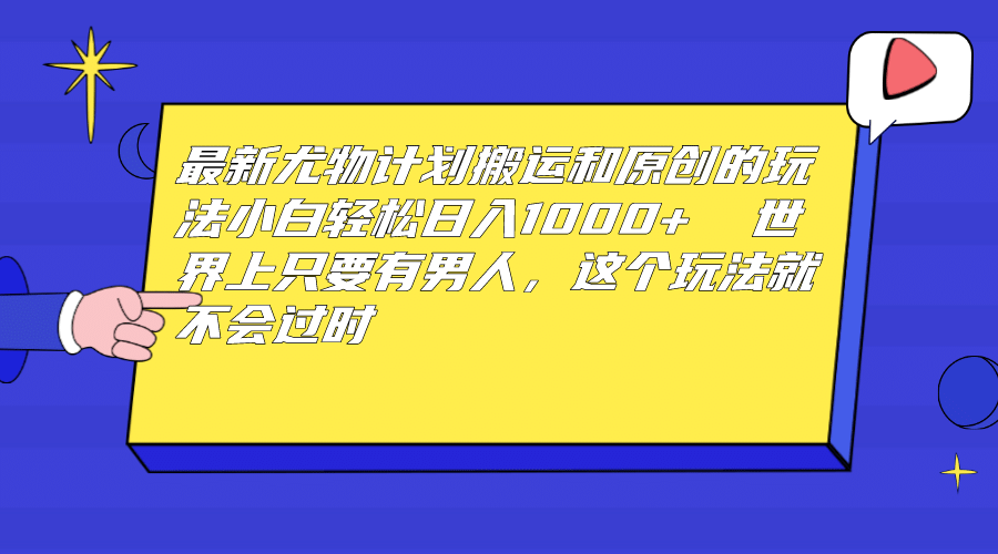 最新尤物计划搬运和原创玩法：小白日入1000+ 世上只要有男人，玩法就不过时-百盟网