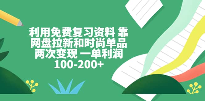 利用免费复习资料 靠网盘拉新和时尚单品两次变现 一单利润100-200+-百盟网