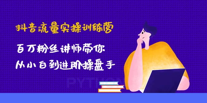 抖音流量实操训练营：百万粉丝讲师带你从小白到进阶操盘手-百盟网