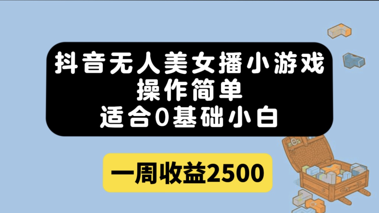 抖音无人美女播小游戏，操作简单，适合0基础小白一周收益2500-百盟网