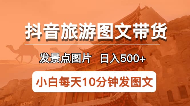 抖音旅游图文带货项目，每天半小时发景点图片日入500+长期稳定项目-百盟网