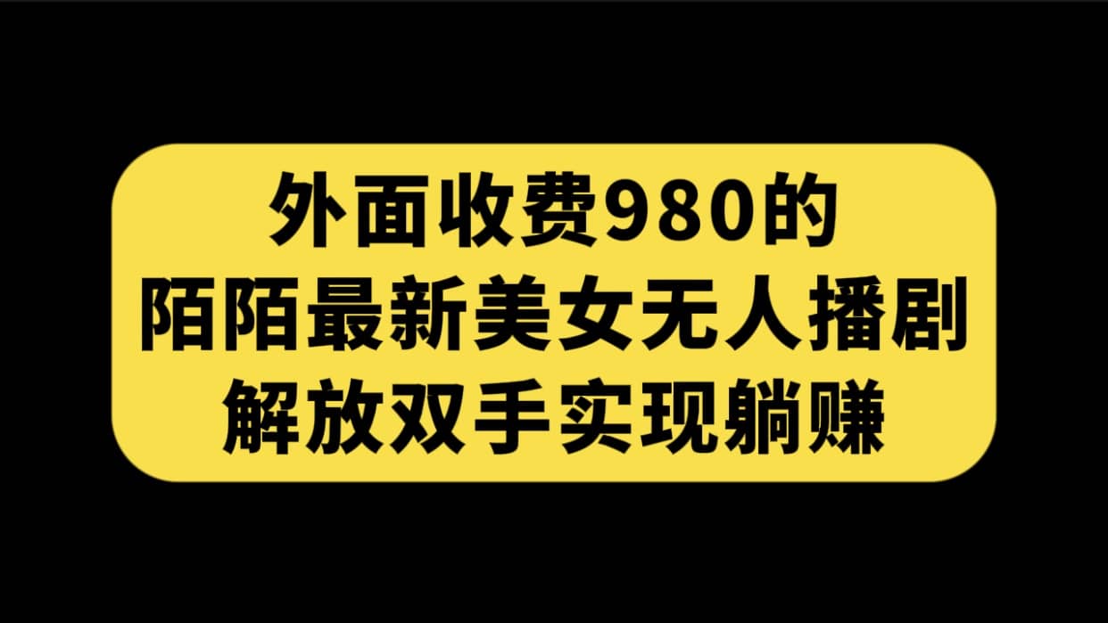 外面收费980陌陌最新美女无人播剧玩法 解放双手实现躺赚（附100G影视资源）-百盟网