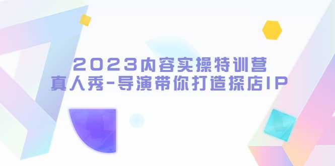 2023内容实操特训营，真人秀-导演带你打造探店IP-百盟网