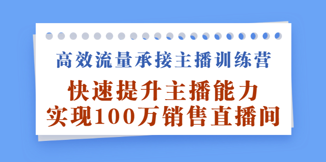 高效流量承接主播训练营：快速提升主播能力,实现100万销售直播间-百盟网