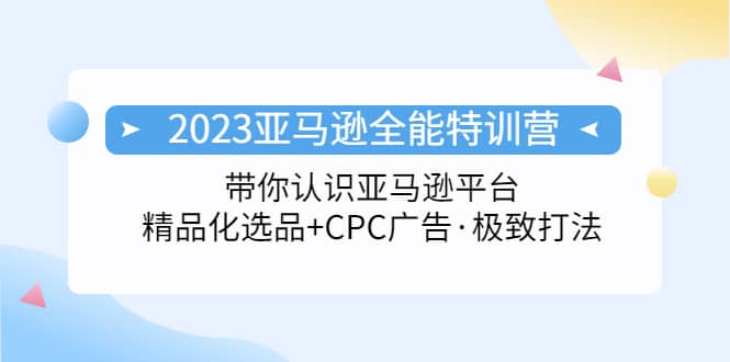 2023亚马逊全能特训营：玩转亚马逊平台+精品化·选品+CPC广告·极致打法-百盟网