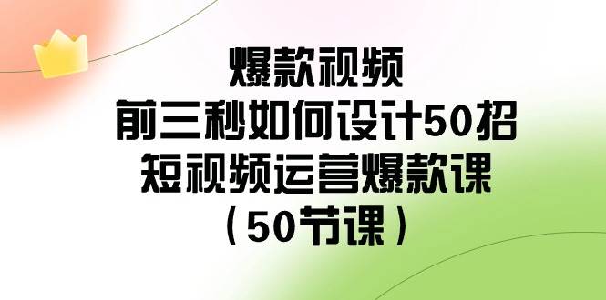 爆款视频-前三秒如何设计50招：短视频运营爆款课（50节课）-百盟网