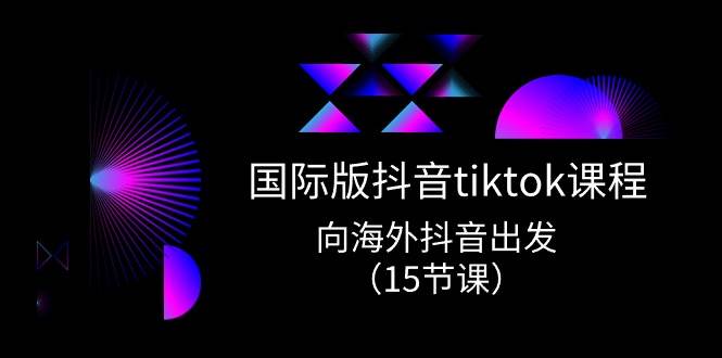 国际版 抖音tiktok实战课程，向海外抖音出发（15节课）-百盟网