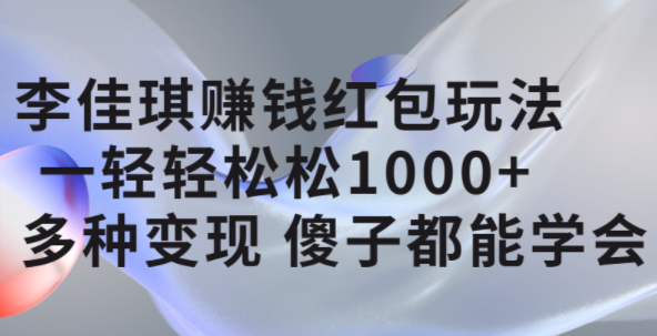 李佳琪赚钱红包玩法，一天轻轻松松1000+，多种变现，傻子都能学会-百盟网