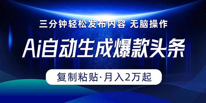 Ai一键自动生成爆款头条，三分钟快速生成，复制粘贴即可完成， 月入2万+-百盟网