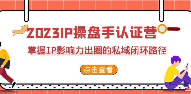 2023·IP操盘手·认证营·第2期，掌握IP影响力出圈的私域闭环路径（35节）-百盟网