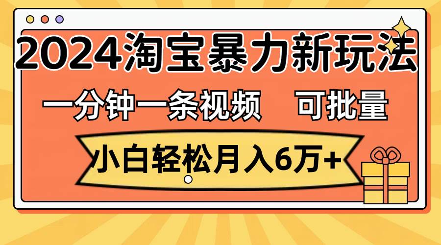 一分钟一条视频，小白轻松月入6万+，2024淘宝暴力新玩法，可批量放大收益-百盟网