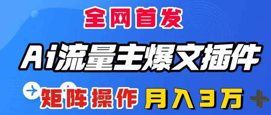 AI流量主爆文插件，只需一款插件全自动输出爆文，矩阵操作，月入3W＋-百盟网