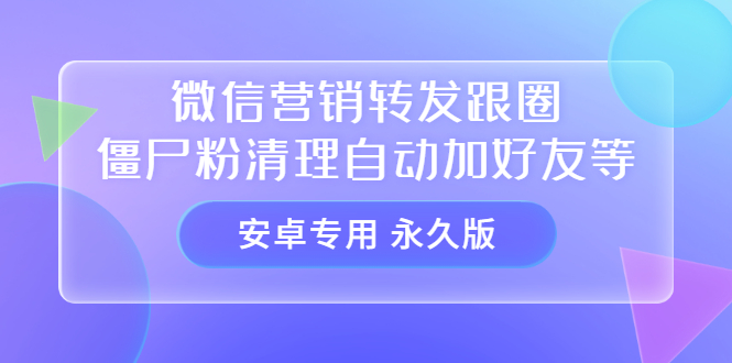 【安卓专用】微信营销转发跟圈僵尸粉清理自动加好友等【永久版】-百盟网