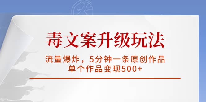 毒文案升级玩法，流量爆炸，5分钟一条原创作品，单个作品变现500+-百盟网