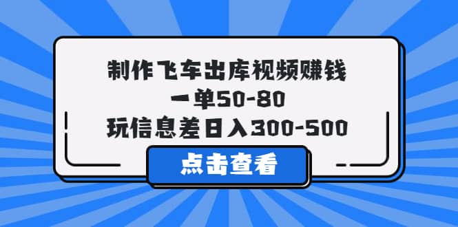 制作飞车出库视频赚钱，一单50-80，玩信息差日入300-500-百盟网