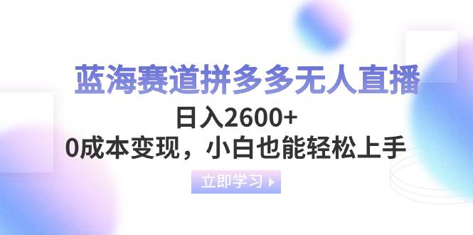 蓝海赛道拼多多无人直播，日入2600+，0成本变现，小白也能轻松上手-百盟网