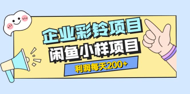 最新企业彩铃项目+闲鱼小样项目，利润每天200+轻轻松松，纯视频拆解玩法-百盟网