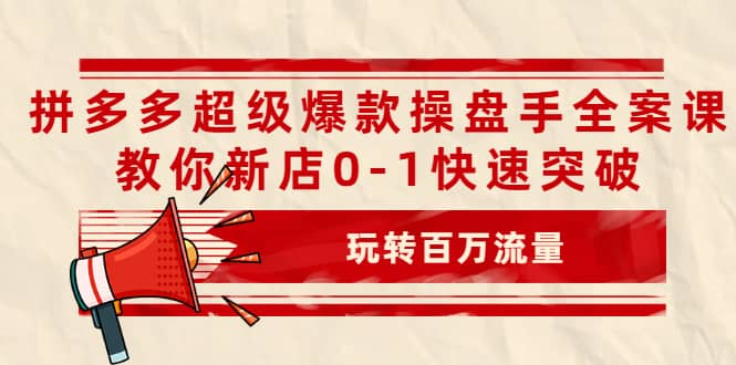 拼多多超级爆款操盘手全案课，教你新店0-1快速突破，玩转百万流量-百盟网