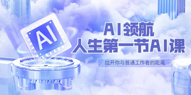 AI-领航-人生第一节-AI课，30位AI领域极客 汇集1000小时Al心得（保姆级）-百盟网