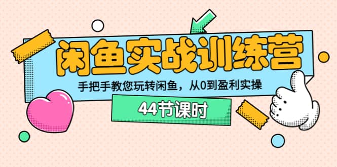 闲鱼实战训练营：手把手教您玩转闲鱼，从0到盈利实操（44节课时）-百盟网