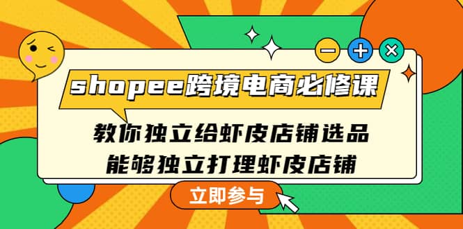 shopee跨境电商必修课：教你独立给虾皮店铺选品，能够独立打理虾皮店铺-百盟网