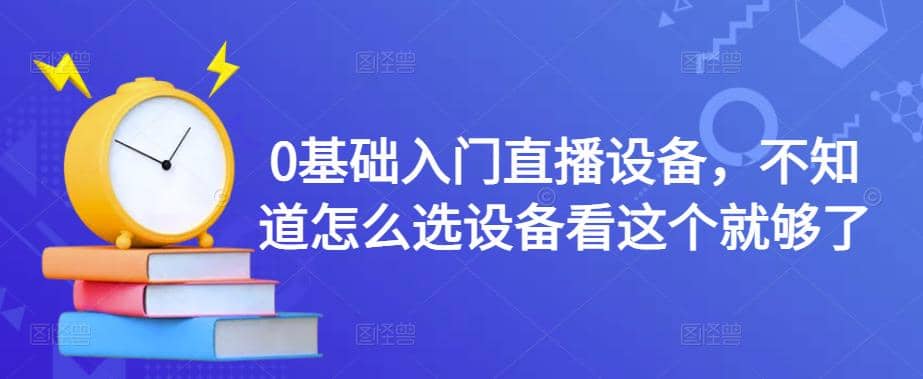 0基础入门直播设备，不知道怎么选设备看这个就够了-百盟网