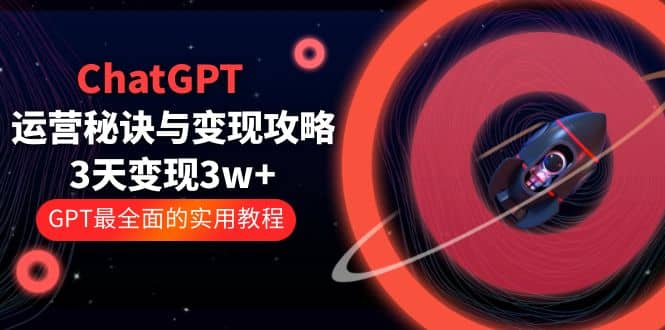 ChatGPT运营-秘诀与变现攻略：3天变现1w+ GPT最全面的实用教程（100节课）-百盟网