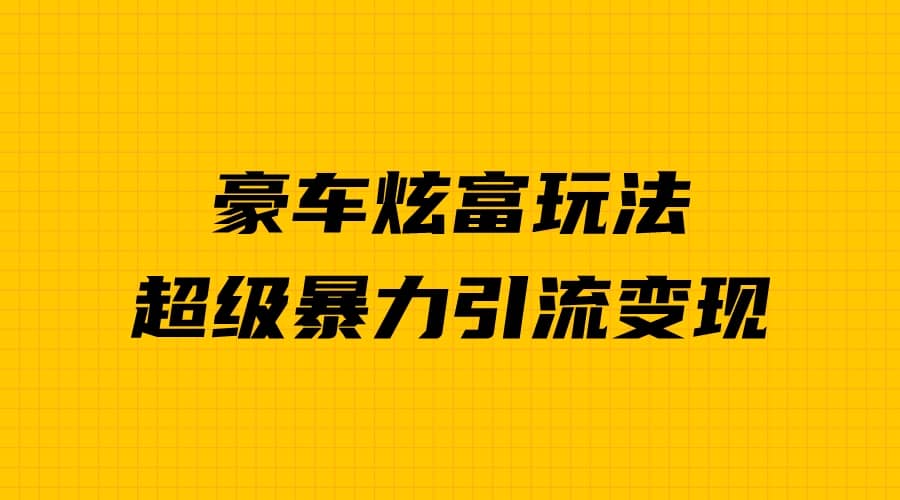 豪车炫富独家玩法，暴力引流多重变现，手把手教学-百盟网