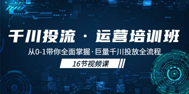 千川投流·运营培训班：从0-1带你全面掌握·巨量千川投放全流程-百盟网