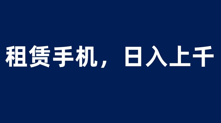 租赁手机蓝海项目，轻松到日入上千，小白0成本直接上手-百盟网