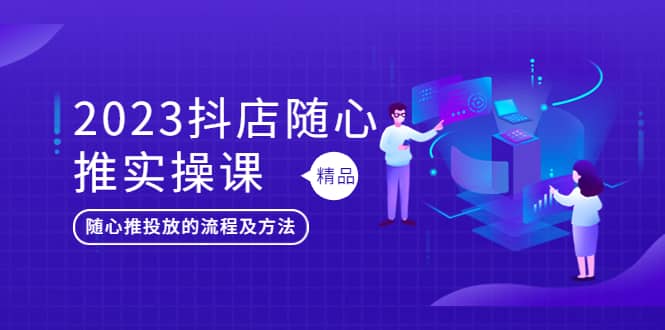 2023抖店随心推实操课，搞懂抖音小店随心推投放的流程及方法-百盟网