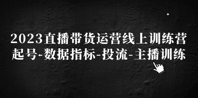 2023直播带货运营线上训练营，起号-数据指标-投流-主播训练-百盟网