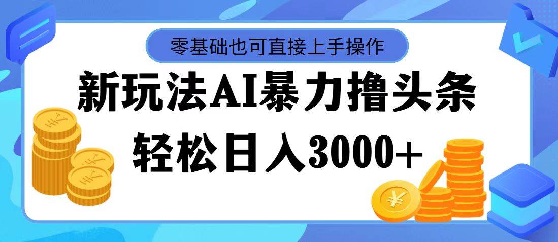 最新玩法AI暴力撸头条，零基础也可轻松日入3000+，当天起号，第二天见…-百盟网