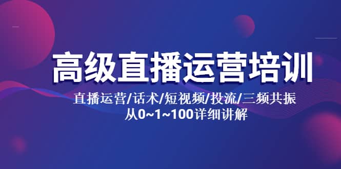 高级直播运营培训 直播运营/话术/短视频/投流/三频共振 从0~1~100详细讲解-百盟网