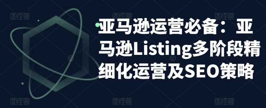 亚马逊2023运营实操：亚马逊Listing多阶段/精细化运营及SEO策略-百盟网