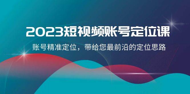 2023短视频账号-定位课，账号精准定位，带给您最前沿的定位思路（21节课）-百盟网