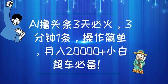 AI撸头条3天必火，3分钟1条，操作简单，月入20000+小白超车必备！-百盟网