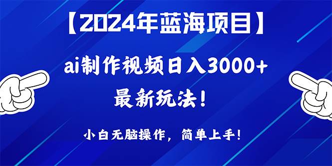 2024年蓝海项目，通过ai制作视频日入3000+，小白无脑操作，简单上手！-百盟网