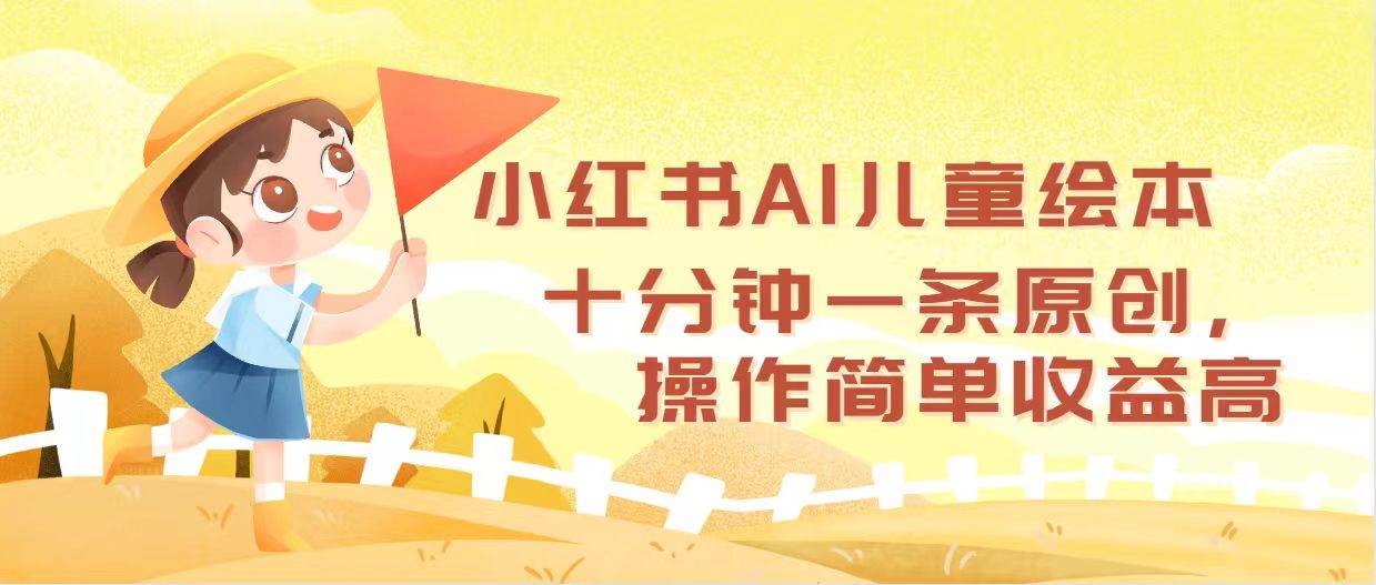 小红书AI儿童绘本，十分钟一条原创，操作简单收益高-百盟网