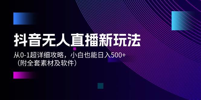 抖音无人直播新玩法，从0-1超详细攻略，小白也能日入500+（附全套素材…-百盟网