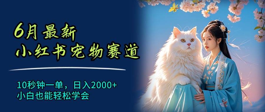 6月最新小红书宠物赛道，10秒钟一单，日入2000+，小白也能轻松学会-百盟网