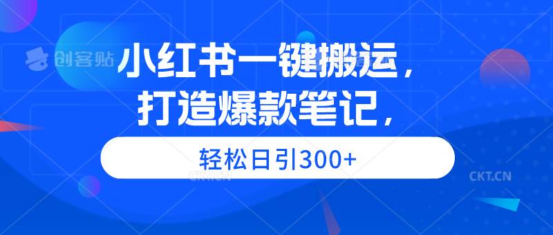 小红书一键搬运，打造爆款笔记，轻松日引300+-百盟网