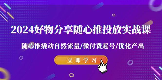 2024好物分享-随心推投放实战课 随心推撬动自然流量/微付费起号/优化产出-百盟网