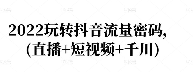 2022玩转抖音流量密码，(直播+短视频+千川)-百盟网