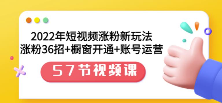 2022年短视频涨粉新玩法：涨粉36招+橱窗开通+账号运营（57节视频课）-百盟网