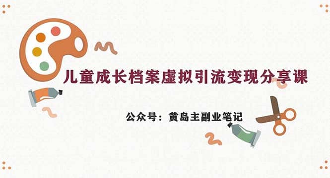 副业拆解：儿童成长档案虚拟资料变现副业，一条龙实操玩法（教程+素材）-百盟网