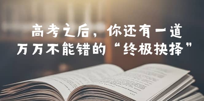 某公众号付费文章——高考-之后，你还有一道万万不能错的“终极抉择”-百盟网