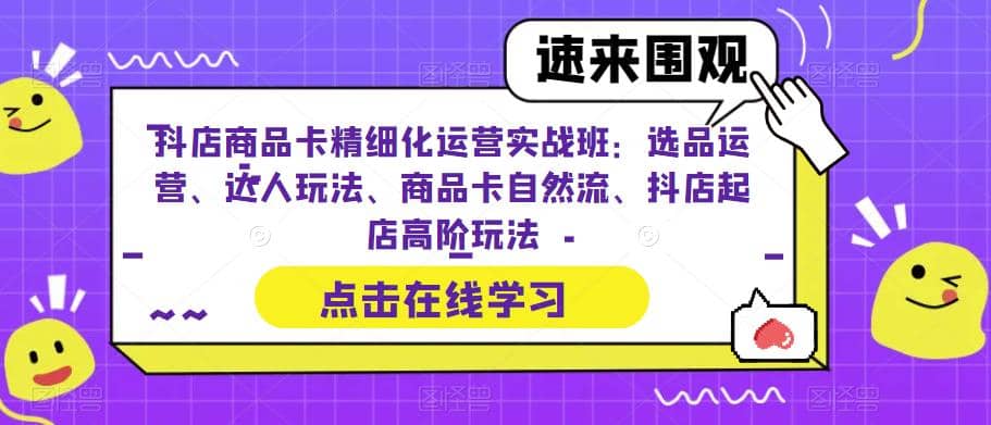 抖店商品卡精细化运营实操班：选品运营、达人玩法、商品卡自然流、抖店起店-百盟网