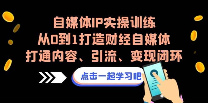 自媒体IP实操训练，从0到1打造财经自媒体，打通内容、引流、变现闭环-百盟网