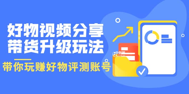 好物视频分享带货升级玩法：玩赚好物评测账号，月入10个W（1小时详细教程）-百盟网